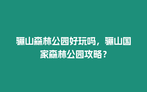 驪山森林公園好玩嗎，驪山國家森林公園攻略？