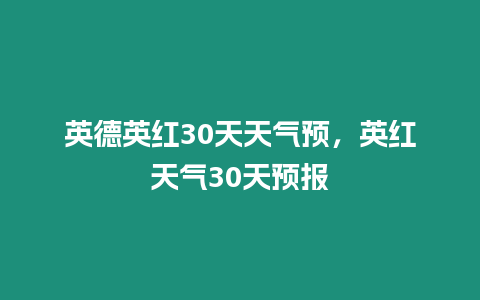 英德英紅30天天氣預，英紅天氣30天預報