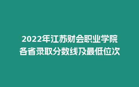 2022年江蘇財會職業(yè)學院各省錄取分數(shù)線及最低位次