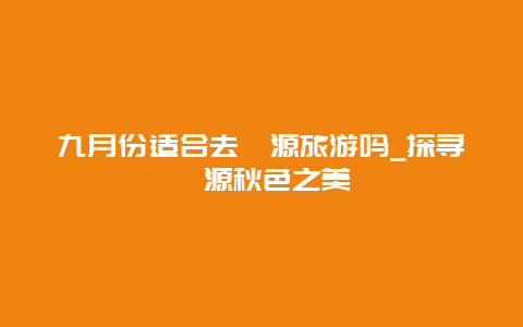 九月份適合去婺源旅游嗎_探尋婺源秋色之美