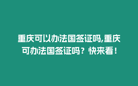 重慶可以辦法國簽證嗎,重慶可辦法國簽證嗎？快來看！