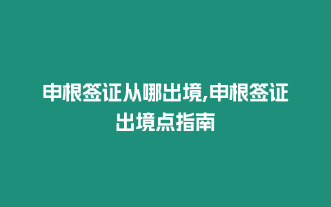 申根簽證從哪出境,申根簽證出境點指南