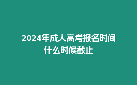 2024年成人高考報名時間什么時候截止