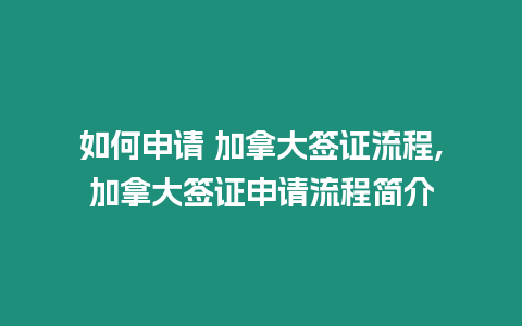 如何申請(qǐng) 加拿大簽證流程,加拿大簽證申請(qǐng)流程簡(jiǎn)介