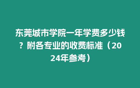 東莞城市學院一年學費多少錢？附各專業的收費標準（2024年參考）