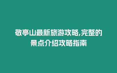 敬亭山最新旅游攻略,完整的景點介紹攻略指南