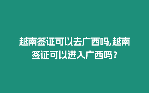 越南簽證可以去廣西嗎,越南簽證可以進(jìn)入廣西嗎？