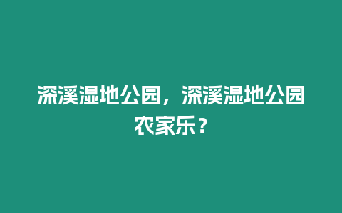 深溪濕地公園，深溪濕地公園農家樂？