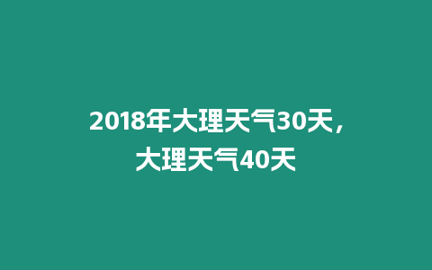 2018年大理天氣30天，大理天氣40天