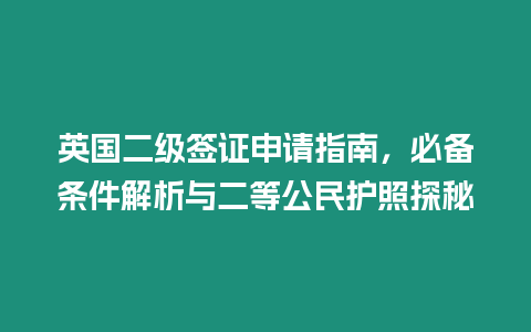 英國二級簽證申請指南，必備條件解析與二等公民護照探秘