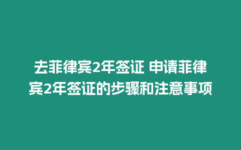 去菲律賓2年簽證 申請菲律賓2年簽證的步驟和注意事項(xiàng)