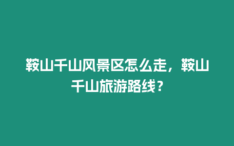 鞍山千山風景區怎么走，鞍山千山旅游路線？