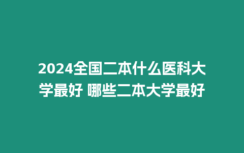 2024全國二本什么醫科大學最好 哪些二本大學最好