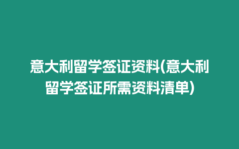 意大利留學簽證資料(意大利留學簽證所需資料清單)