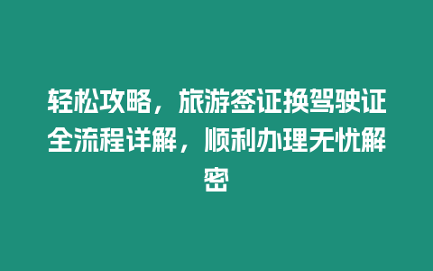 輕松攻略，旅游簽證換駕駛證全流程詳解，順利辦理無憂解密