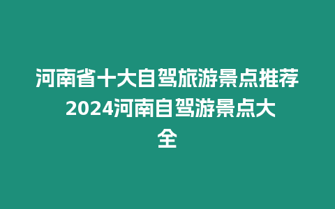 河南省十大自駕旅游景點推薦 2024河南自駕游景點大全