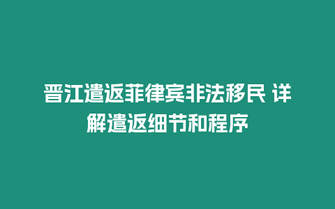 晉江遣返菲律賓非法移民 詳解遣返細(xì)節(jié)和程序