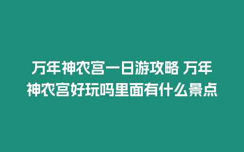 萬年神農宮一日游攻略 萬年神農宮好玩嗎里面有什么景點