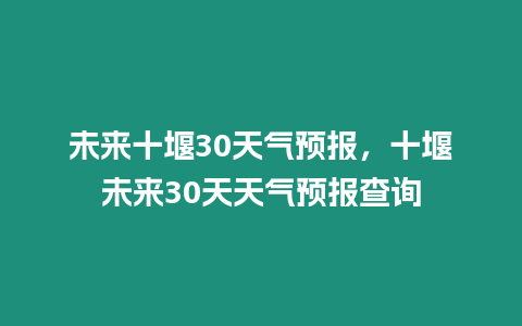 未來十堰30天氣預報，十堰未來30天天氣預報查詢