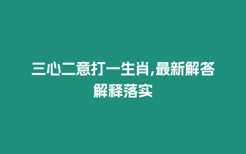 三心二意打一生肖,最新解答解釋落實