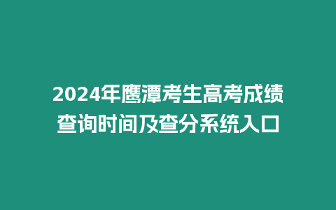 2024年鷹潭考生高考成績查詢時間及查分系統入口