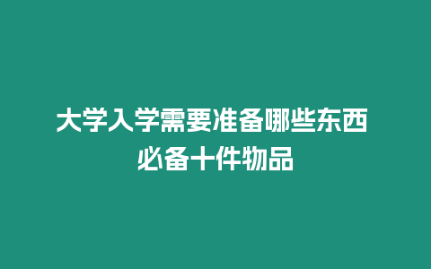 大學(xué)入學(xué)需要準(zhǔn)備哪些東西 必備十件物品