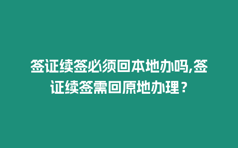 簽證續(xù)簽必須回本地辦嗎,簽證續(xù)簽需回原地辦理？