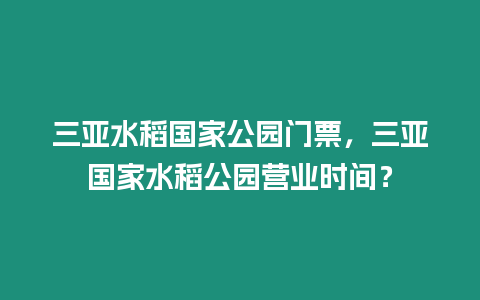 三亞水稻國(guó)家公園門票，三亞國(guó)家水稻公園營(yíng)業(yè)時(shí)間？