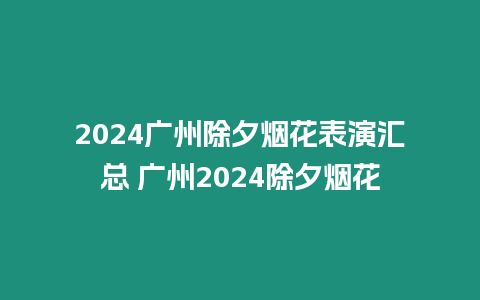 2024廣州除夕煙花表演匯總 廣州2024除夕煙花