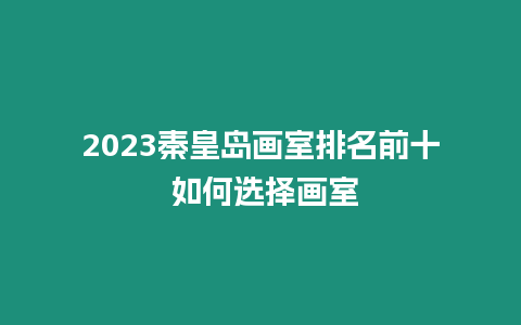 2023秦皇島畫室排名前十 如何選擇畫室