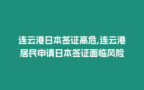 連云港日本簽證高危,連云港居民申請日本簽證面臨風險