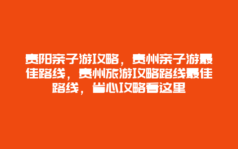 貴陽親子游攻略，貴州親子游最佳路線，貴州旅游攻略路線最佳路線，省心攻略看這里