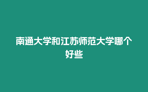 南通大學(xué)和江蘇師范大學(xué)哪個(gè)好些