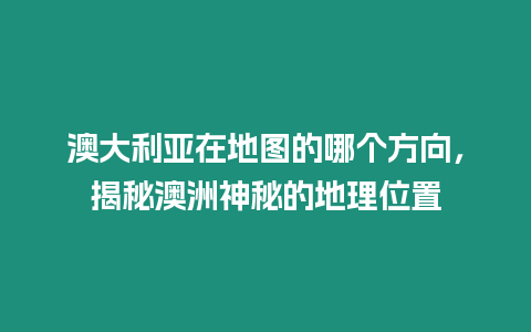 澳大利亞在地圖的哪個方向，揭秘澳洲神秘的地理位置