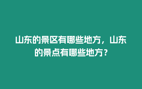 山東的景區有哪些地方，山東的景點有哪些地方？