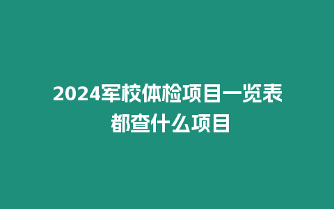 2024軍校體檢項目一覽表 都查什么項目