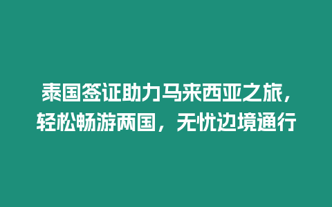 泰國(guó)簽證助力馬來西亞之旅，輕松暢游兩國(guó)，無憂邊境通行