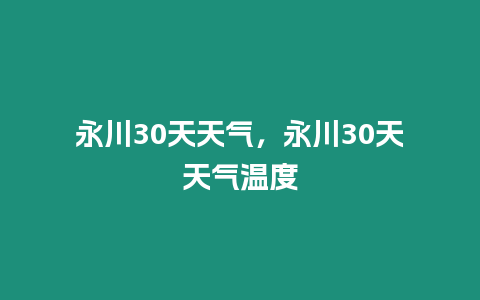 永川30天天氣，永川30天天氣溫度