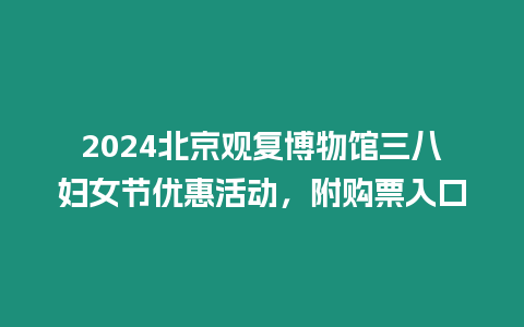 2024北京觀復(fù)博物館三八婦女節(jié)優(yōu)惠活動(dòng)，附購票入口