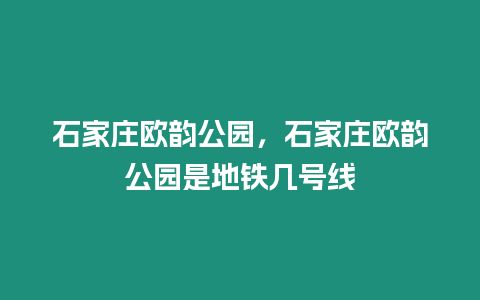 石家莊歐韻公園，石家莊歐韻公園是地鐵幾號線