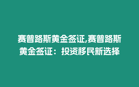 賽普路斯黃金簽證,賽普路斯黃金簽證：投資移民新選擇