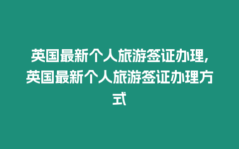 英國最新個人旅游簽證辦理,英國最新個人旅游簽證辦理方式