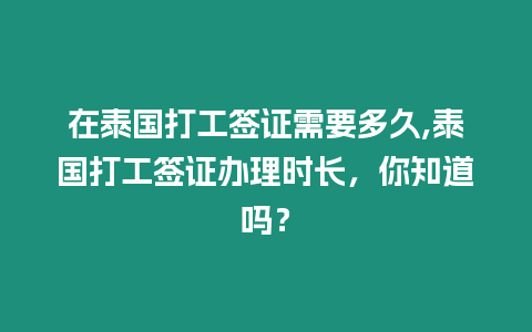 在泰國打工簽證需要多久,泰國打工簽證辦理時長，你知道嗎？