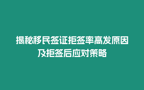 揭秘移民簽證拒簽率高發原因及拒簽后應對策略