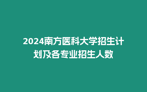 2024南方醫(yī)科大學(xué)招生計劃及各專業(yè)招生人數(shù)