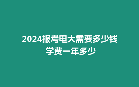 2024報(bào)考電大需要多少錢(qián) 學(xué)費(fèi)一年多少