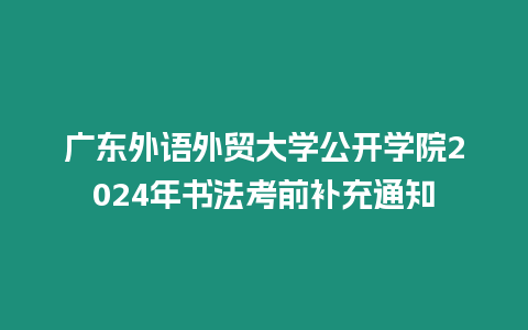 廣東外語外貿(mào)大學(xué)公開學(xué)院2024年書法考前補充通知