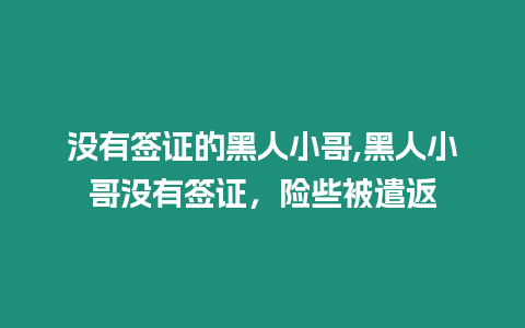 沒有簽證的黑人小哥,黑人小哥沒有簽證，險些被遣返