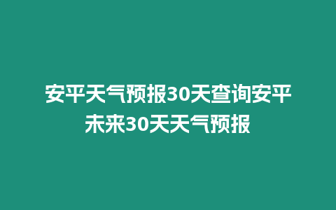 安平天氣預報30天查詢安平未來30天天氣預報