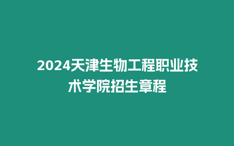 2024天津生物工程職業(yè)技術(shù)學(xué)院招生章程